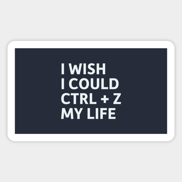 I Wish I Could CTRL + Z My Life Magnet by SillyQuotes